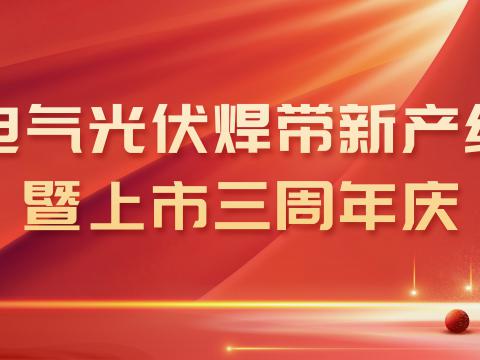 不朽情缘电气光伏焊带新产线投产暨上市三周年庆